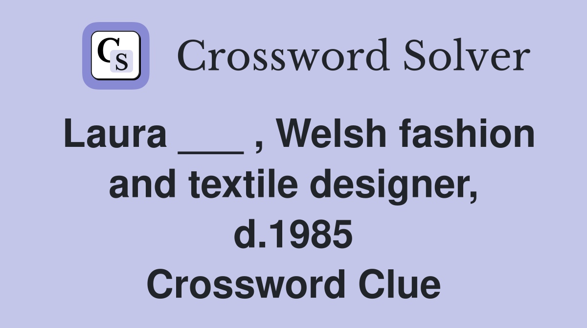 Laura ___ , Welsh fashion and textile designer, d.1985 Crossword Clue